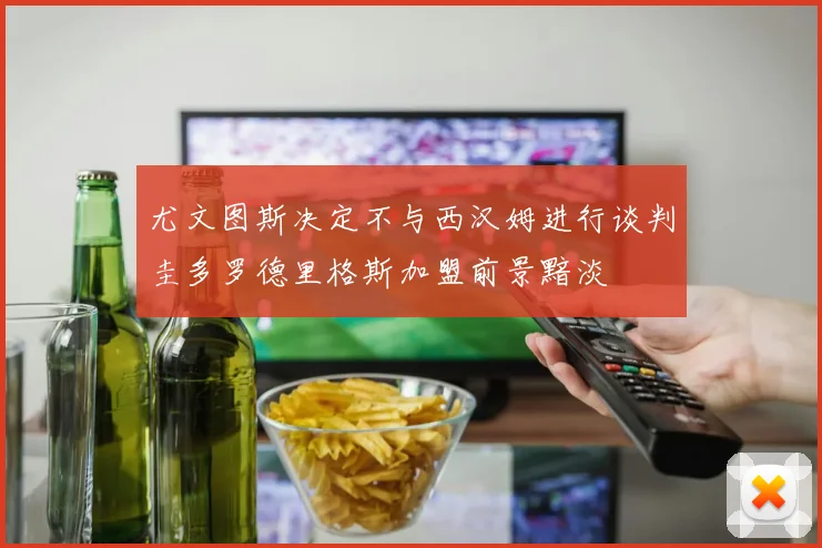尤文图斯决定不与西汉姆进行谈判圭多罗德里格斯加盟前景黯淡