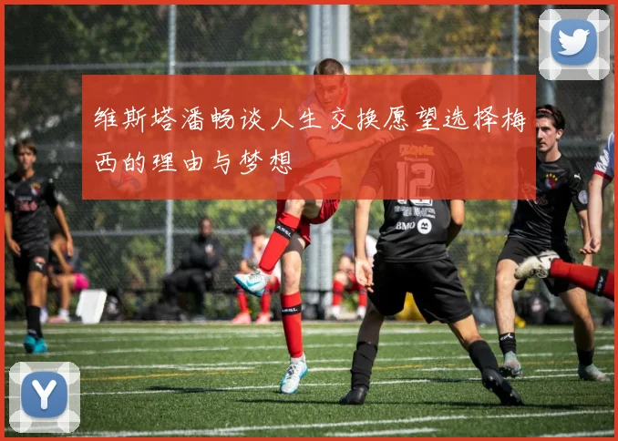 维斯塔潘畅谈人生交换愿望选择梅西的理由与梦想