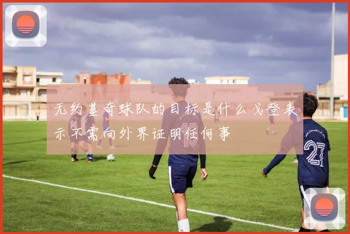 无约基奇球队的目标是什么戈登表示不需向外界证明任何事