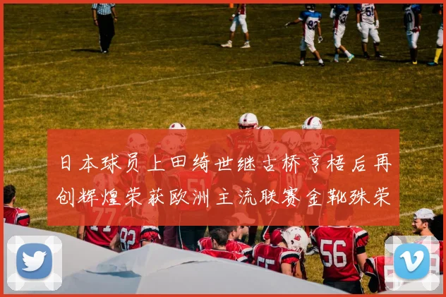 日本球员上田绮世继古桥亨梧后再创辉煌荣获欧洲主流联赛金靴殊荣